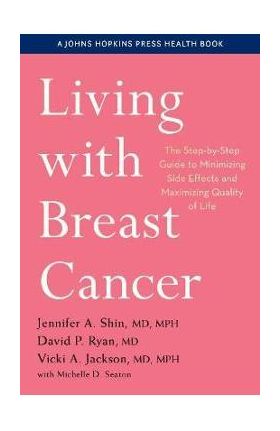 Living with Breast Cancer: The Step-By-Step Guide to Minimizing Side Effects and Maximizing Quality of Life - Jennifer A. Shin