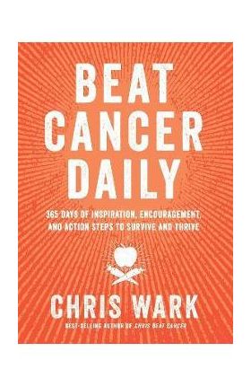 Beat Cancer Daily: 365 Days of Inspiration, Encouragement, and Action Steps to Survive and Thrive - Chris Wark