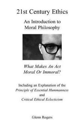 21st Century Ethics: An Introduction to Moral Philosophy - Glenn Rogers