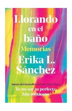 Llorando En El Baño: Memorias / Crying in the Bathroom: A Memoir - Erika L. Sánchez