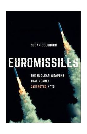 Euromissiles: The Nuclear Weapons That Nearly Destroyed NATO - Susan Colbourn