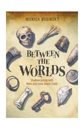 Between the Worlds: Shadowcasting with Bone and Curio Oracle Cards - Monica Bodirsky