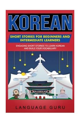Korean Short Stories for Beginners and Intermediate Learners: Engaging Short Stories to Learn Korean and Build Your Vocabulary - Language Guru
