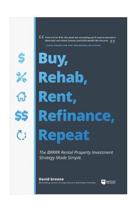 Buy, Rehab, Rent, Refinance, Repeat: The Brrrr Rental Property Investment Strategy Made Simple - David M. Greene