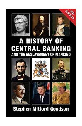 A History of Central Banking and the Enslavement of Mankind - Stephen Mitford Goodson