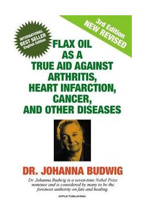 Flax Oil as a True Aid Against Arthritis, Heart Infarction, Cancer, and Other Diseases - Johanna Budwig