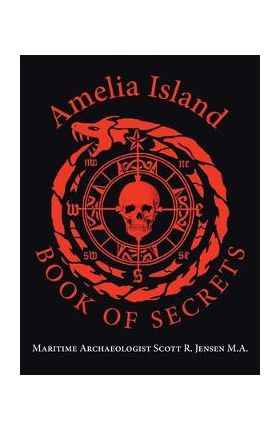 Amelia Island Book of Secrets - Maritime Archaeologist Sco Jensen M. A.