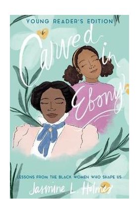 Carved in Ebony: Lessons from the Black Women Who Shape Us - Jasmine L. Holmes