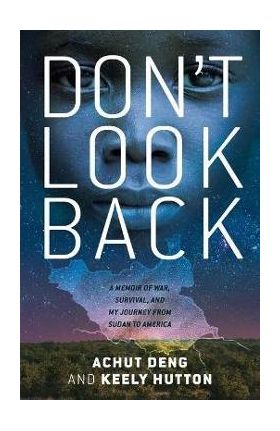 Don't Look Back: A Memoir of War, Survival, and My Journey from Sudan to America - Achut Deng