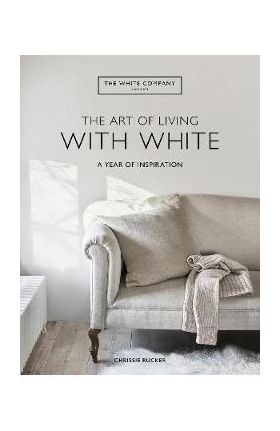 The Art of Living with White: A Year of Inspiration - Chrissie Rucker &. The White Company