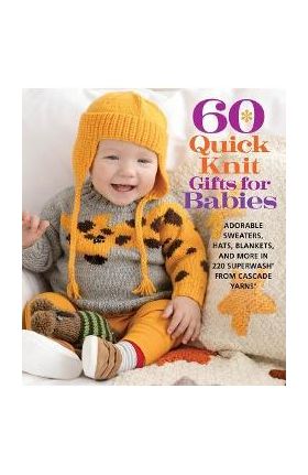 60 Quick Knit Gifts for Babies: Adorable Sweaters, Hats, Blankets, and More in 220 Superwash(r) from Cascade Yarns(r) - Sixth&spring Books