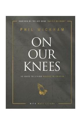 On Our Knees: 40 Days to Living Boldly in Prayer - Phil Wickham