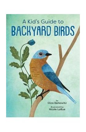 A Kid's Guide to Backyard Birds - Eliza Berkowitz