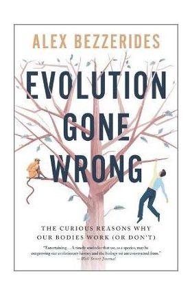 Evolution Gone Wrong: The Curious Reasons Why Our Bodies Work (or Don't) - Alex Bezzerides