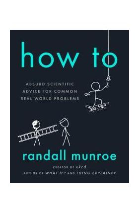 How to: Absurd Scientific Advice for Common Real-World Problems - Randall Munroe