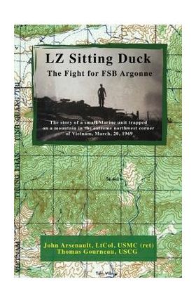 LZ Sitting Duck: The Fight for FSB Argonne - John Arsenault Ltcol Usmc (ret)
