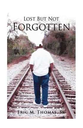 Lost But Not Forgotten: God Is Calling All Men To Get Into Position - Eric M. Thomas