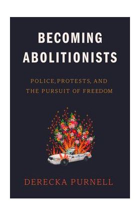 Becoming Abolitionists: Police, Protests, and the Pursuit of Freedom - Derecka Purnell