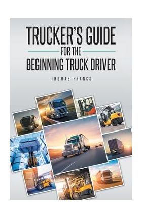 Trucker's Guide for the Beginning Truck Driver - Thomas Francs