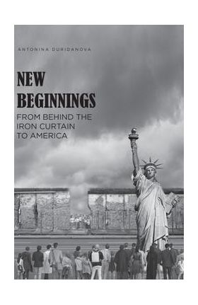 New Beginnings: From Behind the Iron Curtain to America - Antonina Duridanova
