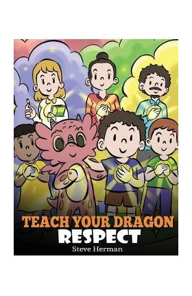 Teach Your Dragon Respect: A Story About Being Respectful - Steve Herman
