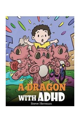 A Dragon With ADHD: A Children's Story About ADHD. A Cute Book to Help Kids Get Organized, Focus, and Succeed. - Steve Herman