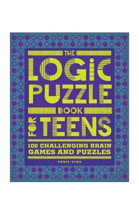 The Logic Puzzle Book for Teens: 100 Challenging Brain Games and Puzzles - Chris King