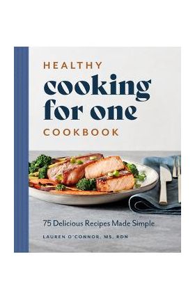 Healthy Cooking for One Cookbook: 75 Delicious Recipes Made Simple - Lauren O'connor