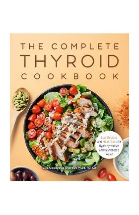 The Complete Thyroid Cookbook: Easy Recipes and Meal Plans for Hypothyroidism and Hashimoto's Relief - Lisa Cicciarello Andrews