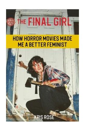 The Final Girl: How Horror Movies Made Me a Better Feminist - Kris Rose