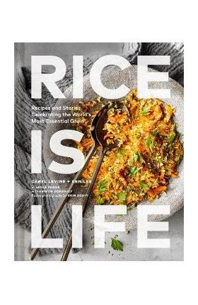 Rice Is Life: Recipes and Stories Celebrating the World's Most Essential Grain - Caryl Levine