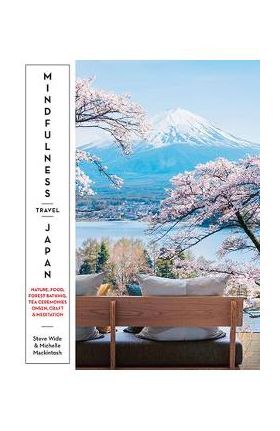 Mindfulness Travel Japan: Nature, Craft, Food, Onsen, Forest Bathing, Tea Ceremonies & Meditation - Steve Wide