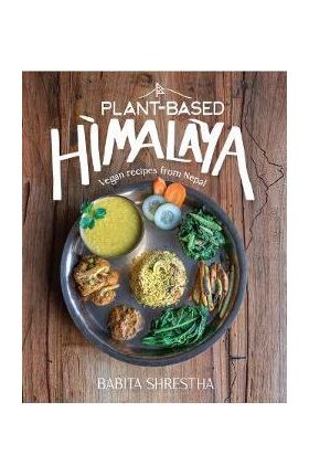 Plant-Based Himalaya: Vegan Recipes from Nepal - Babita Shrestha