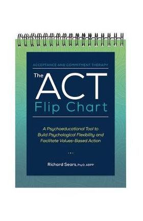 The ACT Flip Chart: A Psychoeducational Tool to Build Psychological Flexibility and Facilitate Values-Based Action - Richard Sears