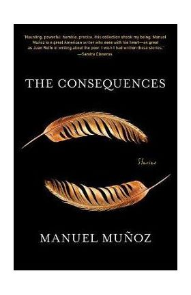 The Consequences: Stories - Manuel Muñoz