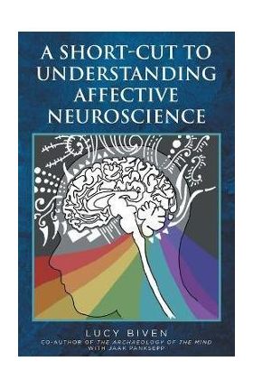 A Short-Cut to Understanding Affective Neuroscience - Lucy Biven