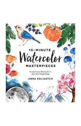 15-Minute Watercolor Masterpieces - Anna Koliadych