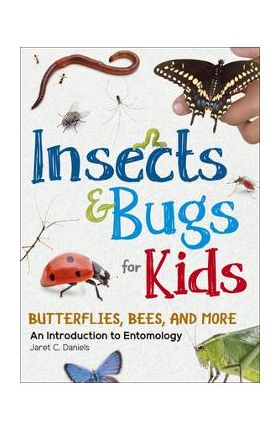 Insects & Bugs for Kids: An Introduction to Entomology - Jaret C. Daniels