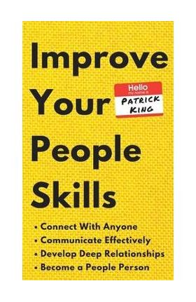 Improve Your People Skills: How to Connect With Anyone, Communicate Effectively, Develop Deep Relationships, and Become a People Person - Patrick King