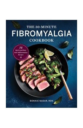 The 30-Minute Fibromyalgia Cookbook: 75 Quick and Easy Anti-Inflammatory Recipes - Bonnie Nasar