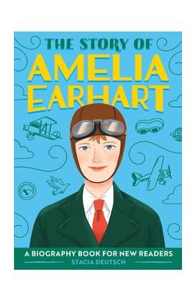 The Story of Amelia Earhart: A Biography Book for New Readers - Stacia Deutsch