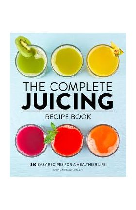 The Complete Juicing Recipe Book: 360 Easy Recipes for a Healthier Life - Stephanie Leach