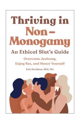 Thriving in Non Monogamy an Ethical Slut's Guide: Overcome Jealousy, Enjoy Sex, and Honor Yourself - Erin Davidson