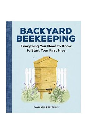 Backyard Beekeeping: Everything You Need to Know to Start Your First Hive - David Burns