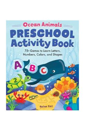 Ocean Animals Preschool Activity Book: 75 Games to Learn Letters, Numbers, Colors, and Shapes - Kailan Carr
