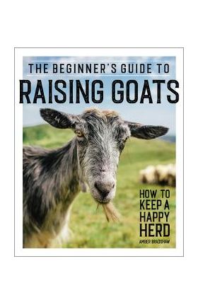 The Beginner's Guide to Raising Goats: How to Keep a Happy Herd - Amber Bradshaw