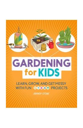 Gardening for Kids: Learn, Grow, and Get Messy with Fun Steam Projects - Brandy Stone