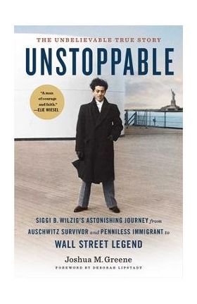 Unstoppable: Siggi B. Wilzig's Astonishing Journey from Auschwitz Survivor and Penniless Immigrant to Wall Street Legend - Joshua M. Greene