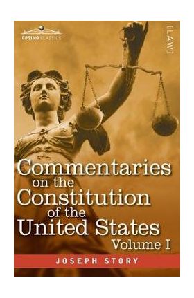 Commentaries on the Constitution of the United States Vol. I (in three volumes): with a Preliminary Review of the Constitutional History of the Coloni - Joseph Story