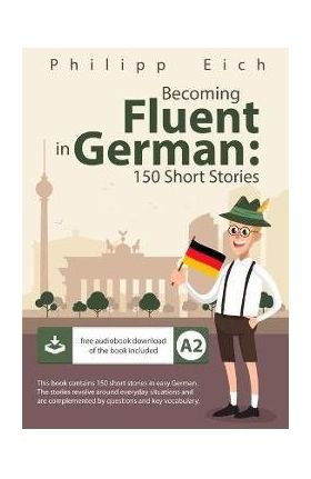 Becoming fluent in German: 150 Short Stories - Philipp Eich